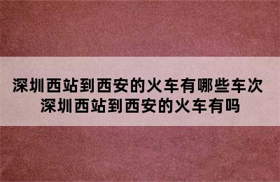 深圳西站到西安的火车有哪些车次 深圳西站到西安的火车有吗